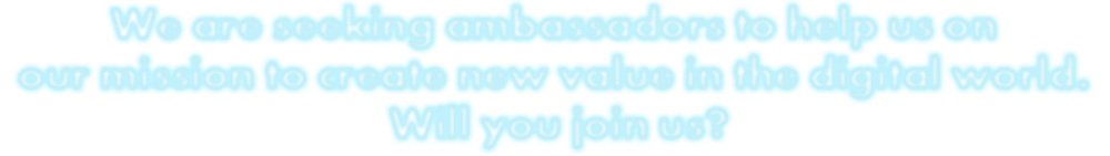 We are recruiting ambassadors tohelp us on our mission to create new value in the digital world. Will you join us?